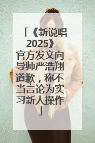 《新说唱2025》官方发文向导师严浩翔道歉，称不当言论为实习新人操作