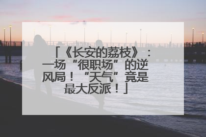 《长安的荔枝》：一场“很职场”的逆风局！“天气”竟是最大反派！