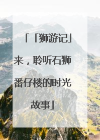 「狮游记」来，聆听石狮番仔楼的时光故事