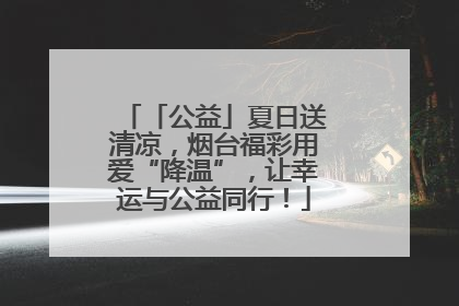 「公益」夏日送清凉，烟台福彩用爱“降温”，让幸运与公益同行！