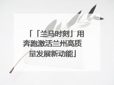 「兰马时刻」用奔跑激活兰州高质量发展新动能