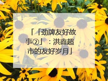 「劲牌友好故事②」：洪鑫超市的友好岁月