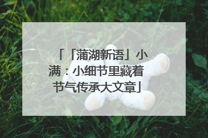 「蒲湖新语」小满：小细节里藏着节气传承大文章