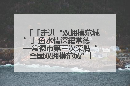 「走进“双拥模范城”」鱼水情深耀常德——常德市第三次荣膺“全国双拥模范城”