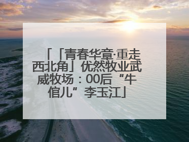 「青春华章·重走西北角」优然牧业武威牧场：00后“牛倌儿”李玉江