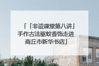 「非遗课堂第八讲」手作古法驱蚊香饰走进商丘市新华书店