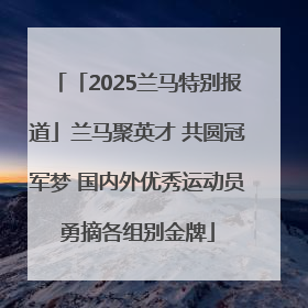 「2025兰马特别报道」兰马聚英才 共圆冠军梦 国内外优秀运动员勇摘各组别金牌