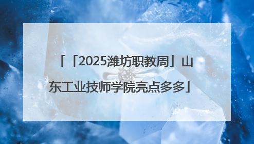 「2025潍坊职教周」山东工业技师学院亮点多多