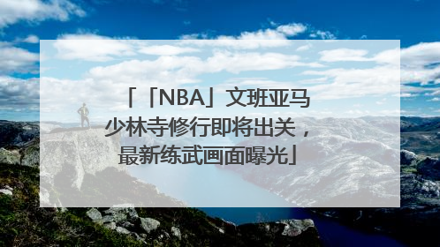 「NBA」文班亚马少林寺修行即将出关，最新练武画面曝光