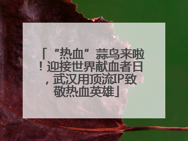 “热血”蒜鸟来啦！迎接世界献血者日，武汉用顶流IP致敬热血英雄