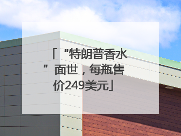 “特朗普香水”面世，每瓶售价249美元