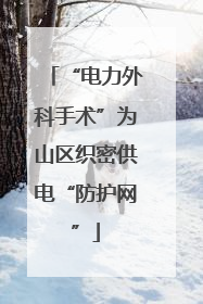“电力外科手术”为山区织密供电“防护网”