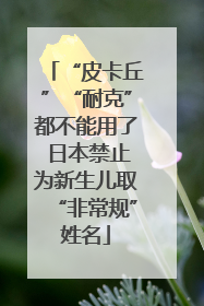 “皮卡丘”“耐克”都不能用了 日本禁止为新生儿取“非常规”姓名