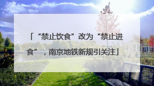 “禁止饮食”改为“禁止进食”，南京地铁新规引关注