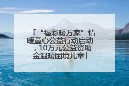 “福彩暖万家”情暖童心公益行动启动，10万元公益资助金温暖困境儿童
