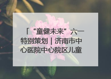 “童健未来”六一特别策划｜济南市中心医院中心院区儿童呼吸病房六一特别活动温暖举行