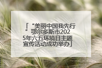 “美丽中国我先行”鄂尔多斯市2025年六五环境日主题宣传活动成功举办