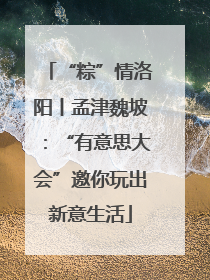 “粽”情洛阳丨孟津魏坡：“有意思大会”邀你玩出新意生活