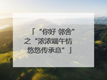 “你好 邻舍”之“浓浓端午情 悠悠传承意”