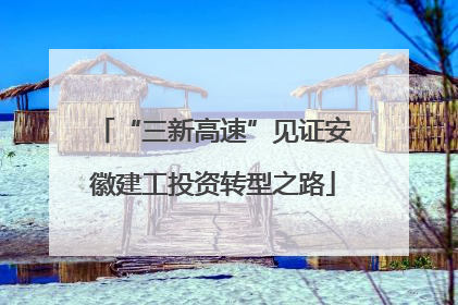 “三新高速”见证安徽建工投资转型之路