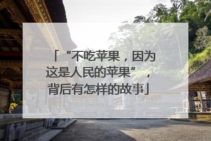 “不吃苹果，因为这是人民的苹果”，背后有怎样的故事
