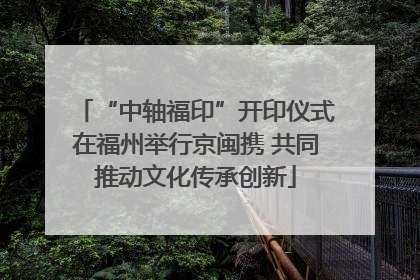 “中轴福印”开印仪式在福州举行京闽携 共同推动文化传承创新