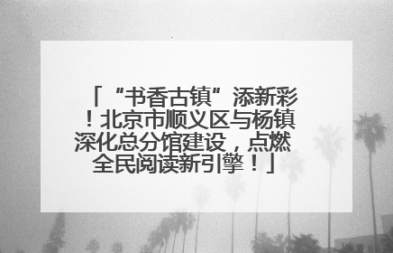“书香古镇”添新彩！北京市顺义区与杨镇深化总分馆建设，点燃全民阅读新引擎！