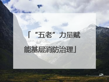 “五老”力量赋能基层消防治理