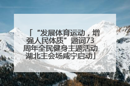 “发展体育运动，增强人民体质”题词73周年全民健身主题活动湖北主会场咸宁启动