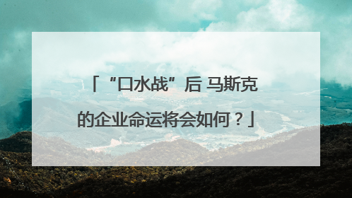 “口水战”后 马斯克的企业命运将会如何？