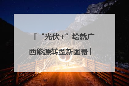 “光伏+”绘就广西能源转型新图景
