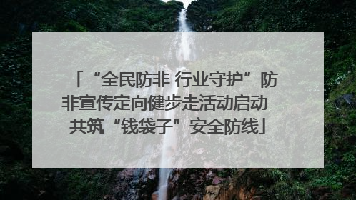 “全民防非 行业守护”防非宣传定向健步走活动启动 共筑“钱袋子”安全防线