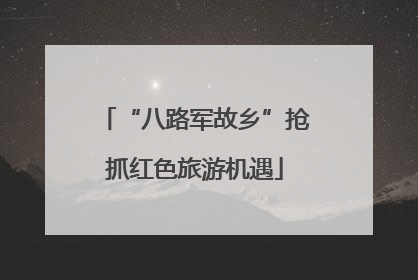 “八路军故乡”抢抓红色旅游机遇