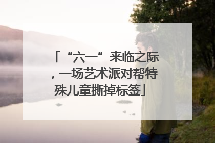 “六一”来临之际，一场艺术派对帮特殊儿童撕掉标签