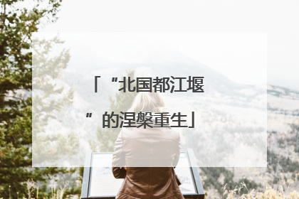 “北国都江堰”的涅槃重生