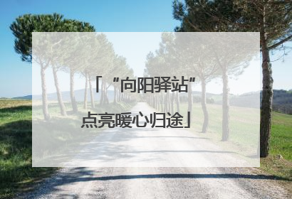 “向阳驿站”点亮暖心归途