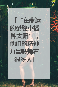“在命运的裂缝中播种太阳”，他们的精神力量鼓舞着很多人