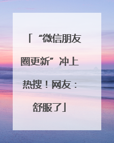“微信朋友圈更新”冲上热搜！网友：舒服了