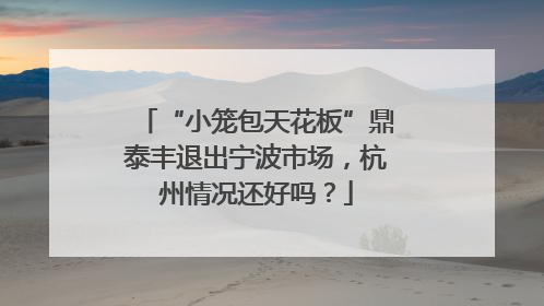 “小笼包天花板”鼎泰丰退出宁波市场，杭州情况还好吗？