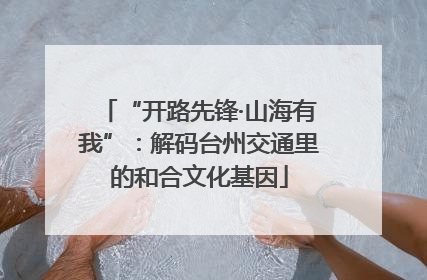 “开路先锋·山海有我”：解码台州交通里的和合文化基因