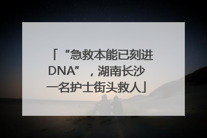 “急救本能已刻进DNA”，湖南长沙一名护士街头救人