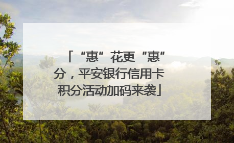 “惠”花更“惠”分，平安银行信用卡积分活动加码来袭
