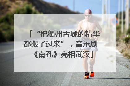 “把衢州古城的精华都搬了过来”，音乐剧《南孔》亮相武汉