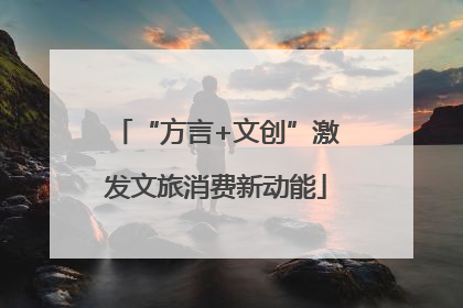 “方言+文创”激发文旅消费新动能