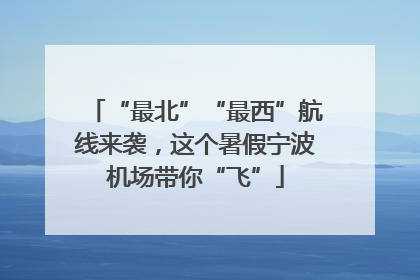 “最北”“最西”航线来袭，这个暑假宁波机场带你“飞”