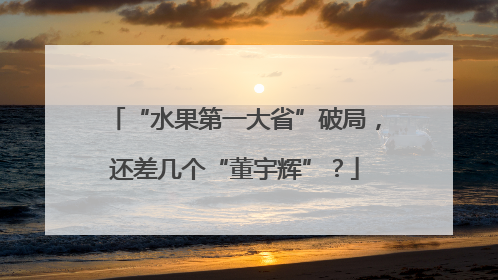 “水果第一大省”破局，还差几个“董宇辉”？