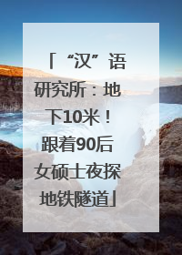 “汉”语研究所：地下10米！跟着90后女硕士夜探地铁隧道