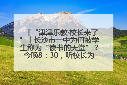 “津津乐教·校长来了”丨长沙市一中为何被学生称为“读书的天堂”？今晚8：30，听校长为你揭秘背后的秘密