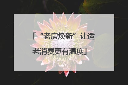“老房焕新”让适老消费更有温度