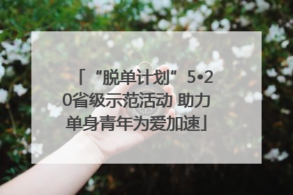 “脱单计划”5•20省级示范活动 助力单身青年为爱加速